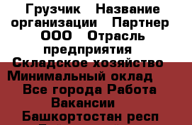 Грузчик › Название организации ­ Партнер, ООО › Отрасль предприятия ­ Складское хозяйство › Минимальный оклад ­ 1 - Все города Работа » Вакансии   . Башкортостан респ.,Баймакский р-н